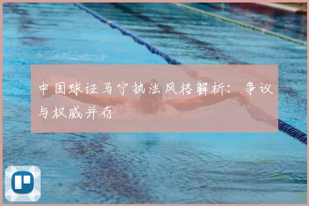中国球证马宁执法风格解析：争议与权威并存
