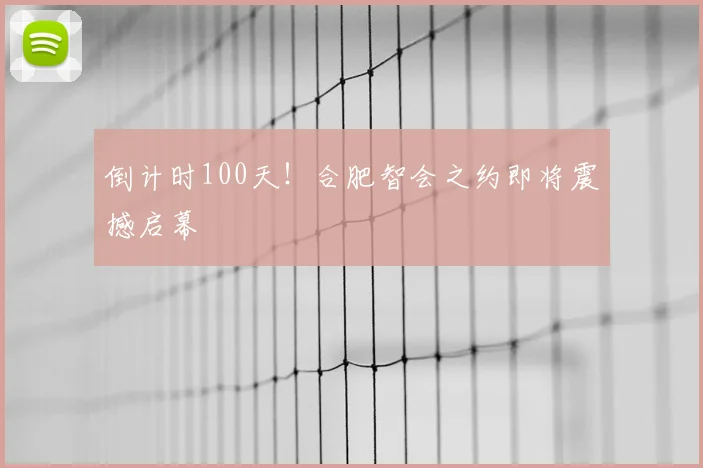 倒计时100天!合肥智会之约即将震撼启幕