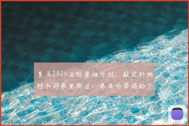 皇马2026后防重组计划：敲定科纳特和邓弗里斯后，弗洛伦蒂诺的下一个目标是格瓦迪奥尔？