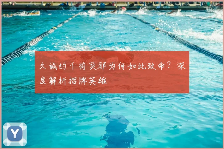 久诚的干将莫邪为何如此致命？深度解析招牌英雄