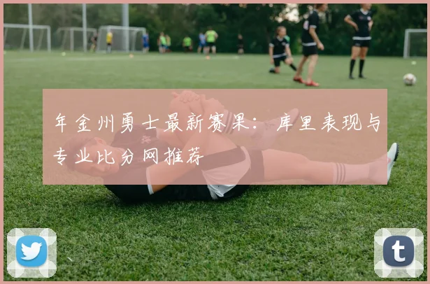 年金州勇士最新赛果:库里表现与专业比分网推荐