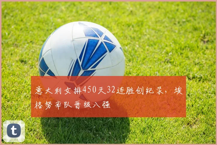 意大利女排450天32连胜创纪录,埃格努率队晋级八强