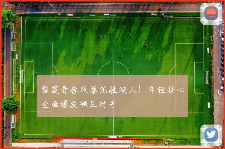 雷霆青春风暴完胜湖人!年轻核心全面爆发碾压对手