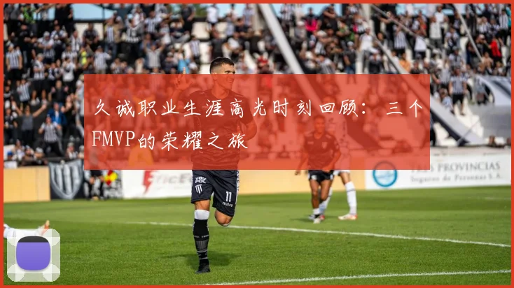 久诚职业生涯高光时刻回顾：三个FMVP的荣耀之旅