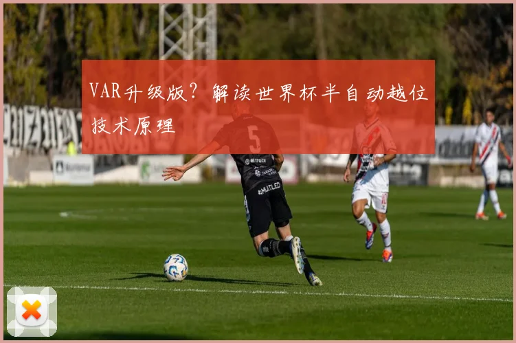 VAR升级版?解读世界杯半自动越位技术原理