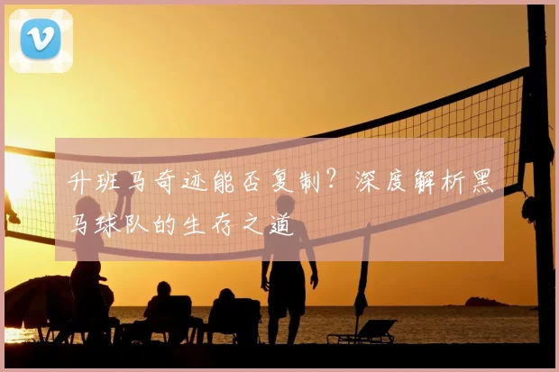 升班马奇迹能否复制？深度解析黑马球队的生存之道