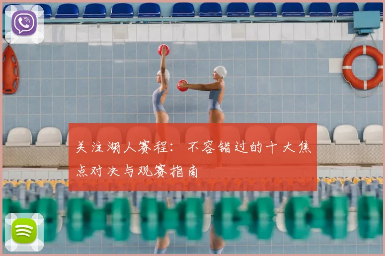 关注湖人赛程：不容错过的十大焦点对决与观赛指南