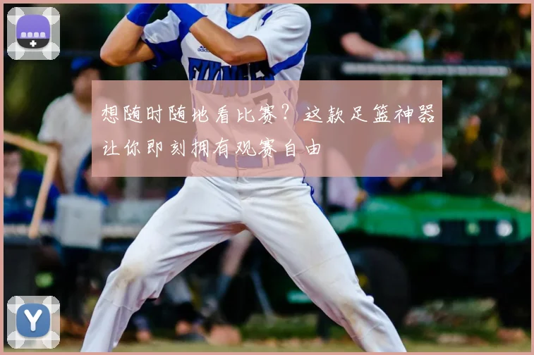想随时随地看比赛?这款足篮神器让你即刻拥有观赛自由
