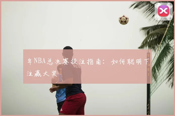 年NBA总决赛投注指南:如何聪明下注赢大奖