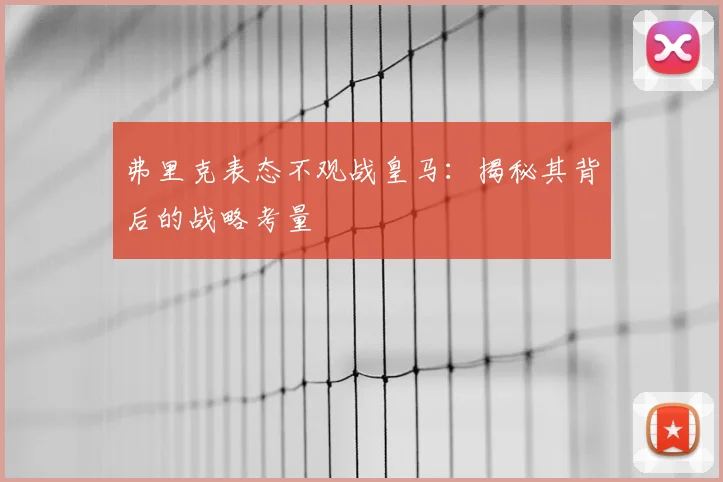 弗里克表态不观战皇马：揭秘其背后的战略考量