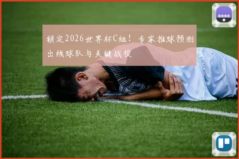 锁定2026世界杯C组！专家推球预测出线球队与关键战役